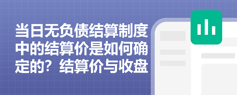 当日无负债结算制度中的结算价是如何确定的？结算价与收盘价有什么区别？