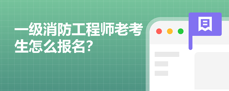 一級消防工程師老考生怎么報名？