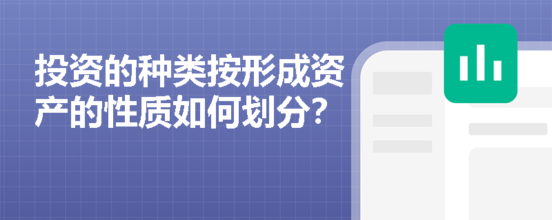 投资的种类按形成资产的性质如何划分？