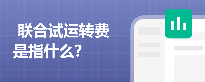 联合试运转费是指什么？