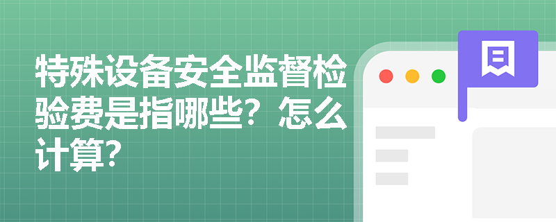 特殊设备安全监督检验费是指哪些？怎么计算？
