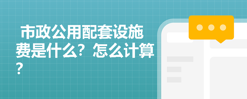  市政公用配套设施费是什么？怎么计算？