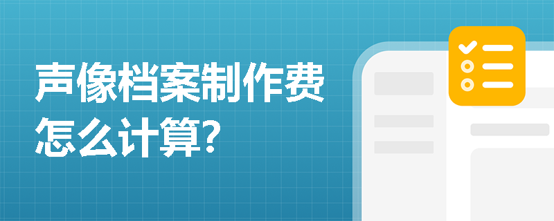 声像档案制作费怎么计算？