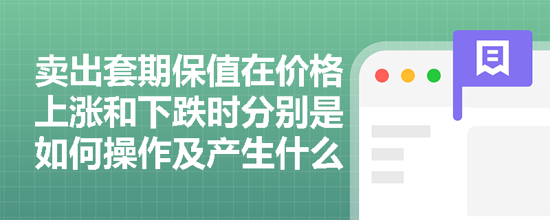 卖出套期保值在价格上涨和下跌时分别是如何操作及产生什么效果的？