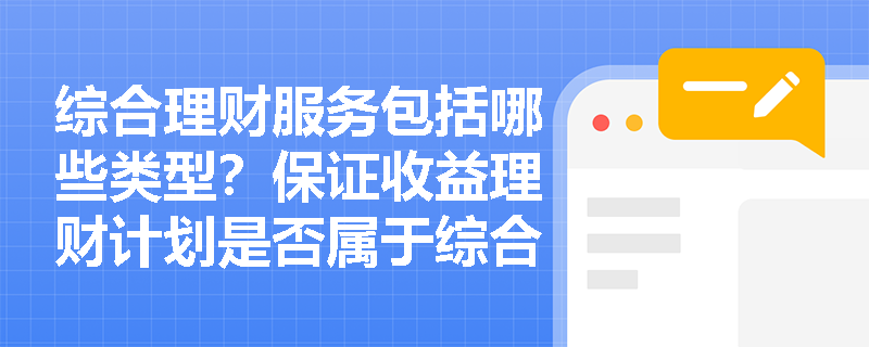 综合理财服务包括哪些类型？保证收益理财计划是否属于综合理财服务？