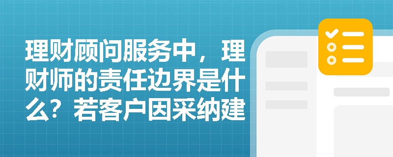 理财顾问服务中，理财师的责任边界是什么？若客户因采纳建议导致损失，理财师是否需要承担责任？