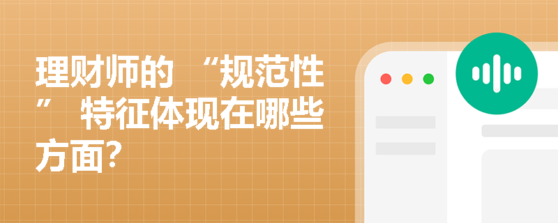 理财师的 “规范性” 特征体现在哪些方面？