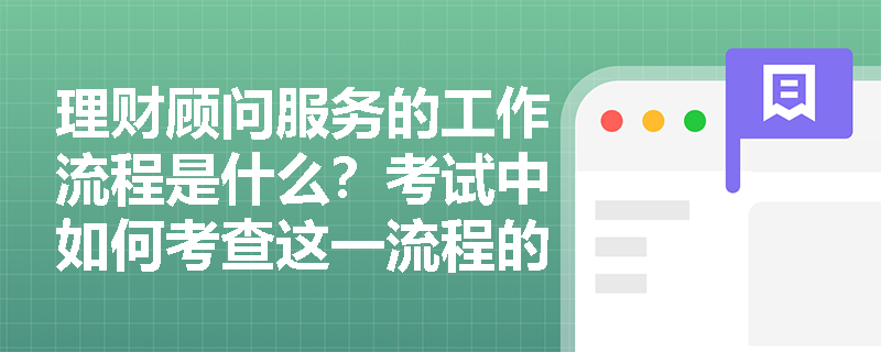 理财顾问服务的工作流程是什么？考试中如何考查这一流程的顺序？