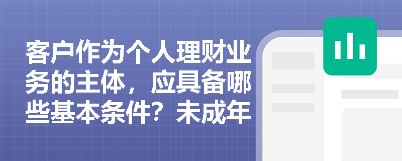 客户作为个人理财业务的主体，应具备哪些基本条件？未成年人能否成为个人理财客户？