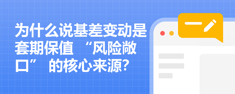 为什么说基差变动是套期保值 “风险敞口” 的核心来源？