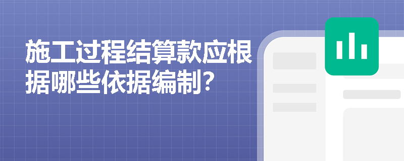 施工过程结算款应根据哪些依据编制？