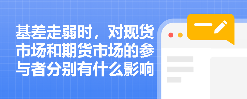 基差走弱时，对现货市场和期货市场的参与者分别有什么影响？