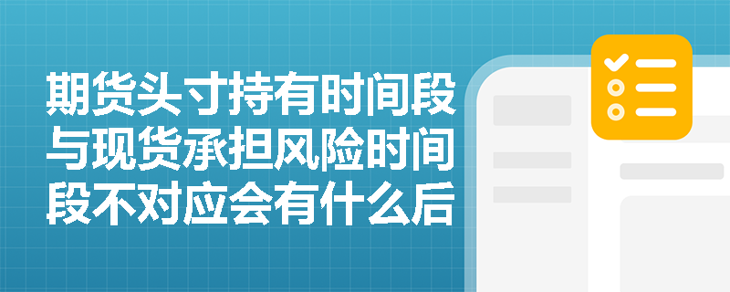 期货头寸持有时间段与现货承担风险时间段不对应会有什么后果？