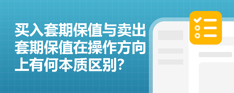 买入套期保值与卖出套期保值在操作方向上有何本质区别？