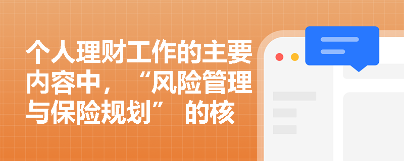 个人理财工作的主要内容中，“风险管理与保险规划” 的核心目标是什么？包括哪些具体措施？