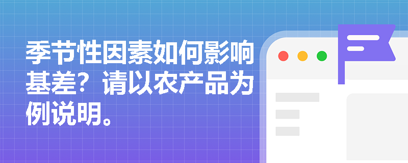 季节性因素如何影响基差？请以农产品为例说明。