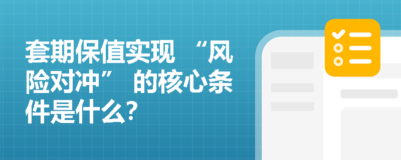 套期保值实现 “风险对冲” 的核心条件是什么？
