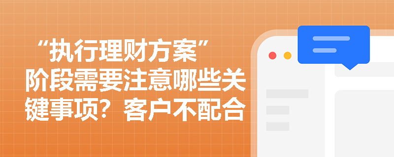 “执行理财方案” 阶段需要注意哪些关键事项？客户不配合执行时应如何处理？