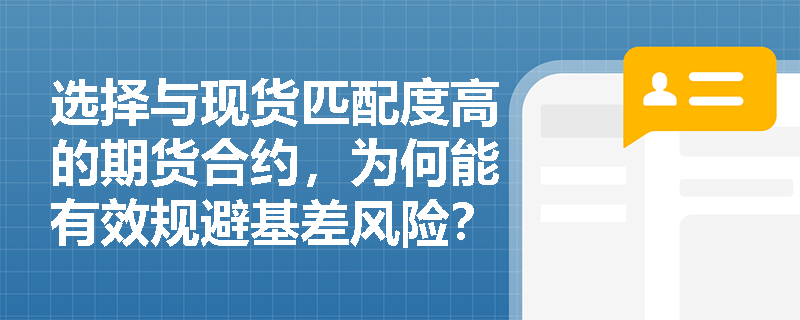 选择与现货匹配度高的期货合约，为何能有效规避基差风险？如何判断匹配度？