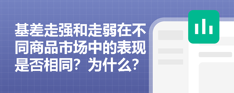 基差走强和走弱在不同商品市场中的表现是否相同？为什么？