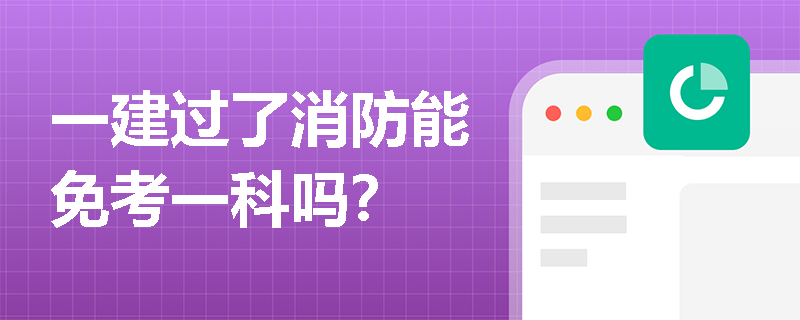 一建過了消防能免考一科嗎？