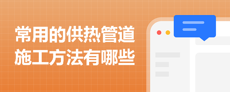 常用的供热管道施工方法有哪些
