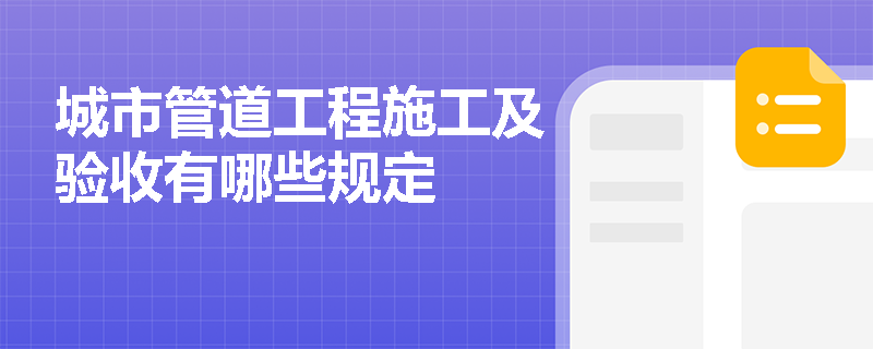 城市管道工程施工及验收有哪些规定