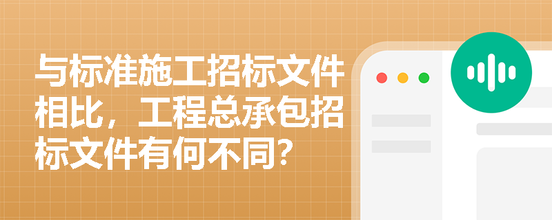 与标准施工招标文件相比，工程总承包招标文件有何不同？