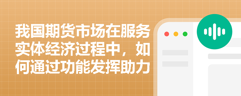 我国期货市场在服务实体经济过程中，如何通过功能发挥助力产业发展？