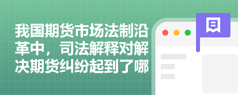 我国期货市场法制沿革中，司法解释对解决期货纠纷起到了哪些作用？