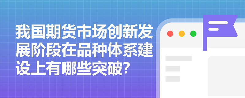 我国期货市场创新发展阶段在品种体系建设上有哪些突破？