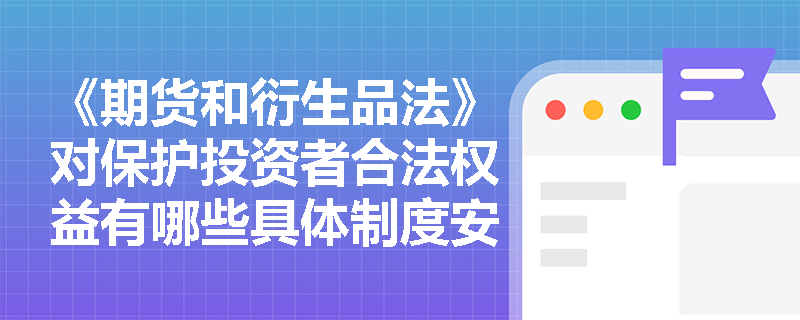 《期货和衍生品法》对保护投资者合法权益有哪些具体制度安排？