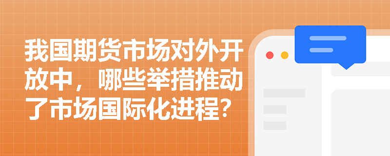 我国期货市场对外开放中，哪些举措推动了市场国际化进程？