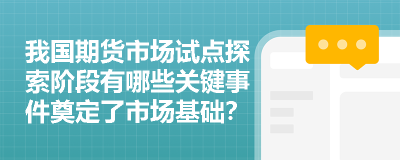 我国期货市场试点探索阶段有哪些关键事件奠定了市场基础？