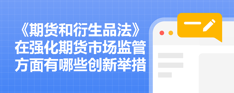 《期货和衍生品法》在强化期货市场监管方面有哪些创新举措？