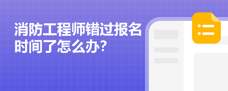 消防工程師錯過報名時間了怎么辦？