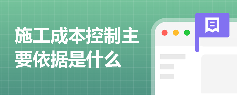 施工成本控制主要依据是什么