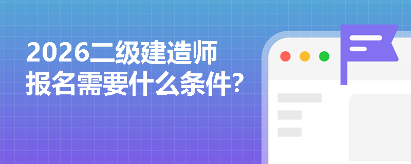 2026二级建造师报名需要什么条件？