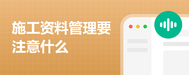 施工资料管理要注意什么