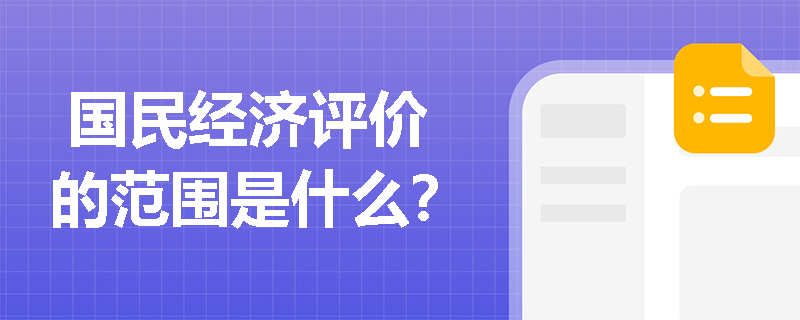  国民经济评价的范围是什么？