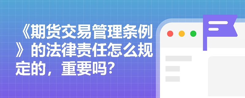 《期货交易管理条例》的法律责任怎么规定的，重要吗？