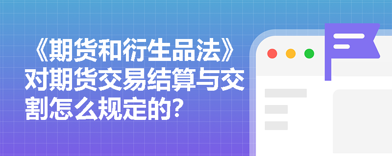《期货和衍生品法》对期货交易结算与交割怎么规定的？