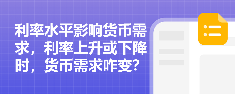 利率水平影响货币需求，利率上升或下降时，货币需求咋变？