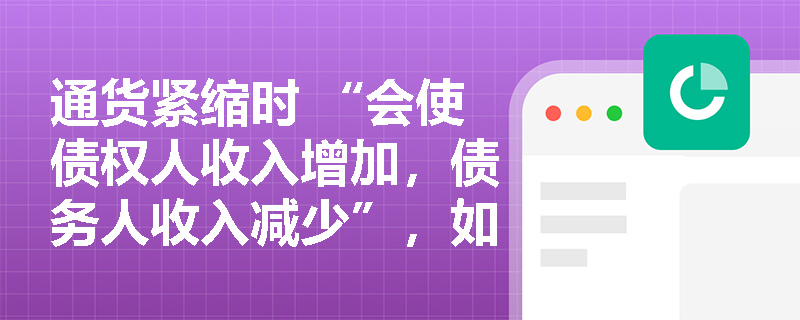 通货紧缩时 “会使债权人收入增加，债务人收入减少”，如何理解？