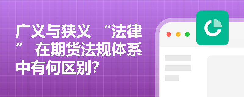 广义与狭义 “法律” 在期货法规体系中有何区别？