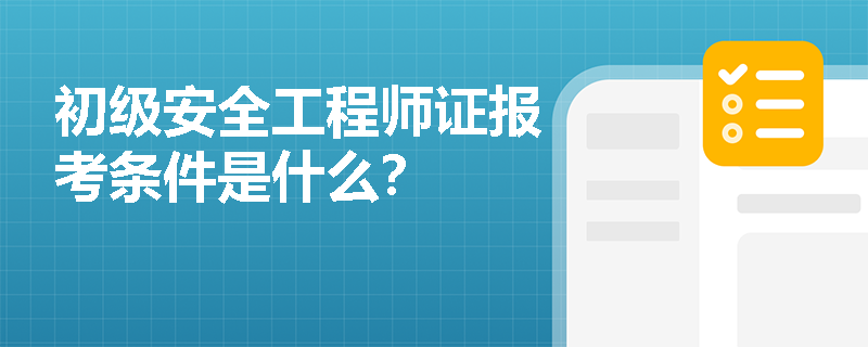 初级安全工程师证报考条件是什么？