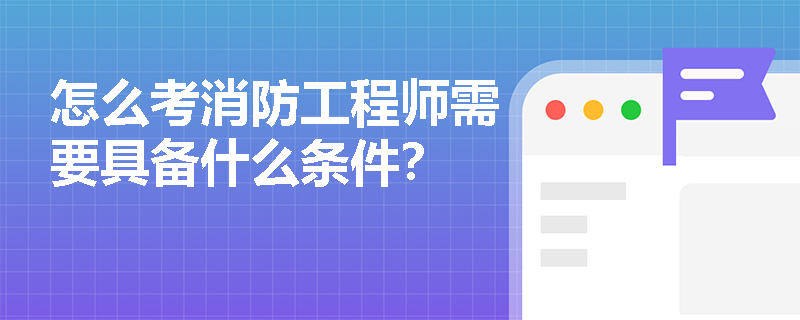 怎么考消防工程師需要具備什么條件？