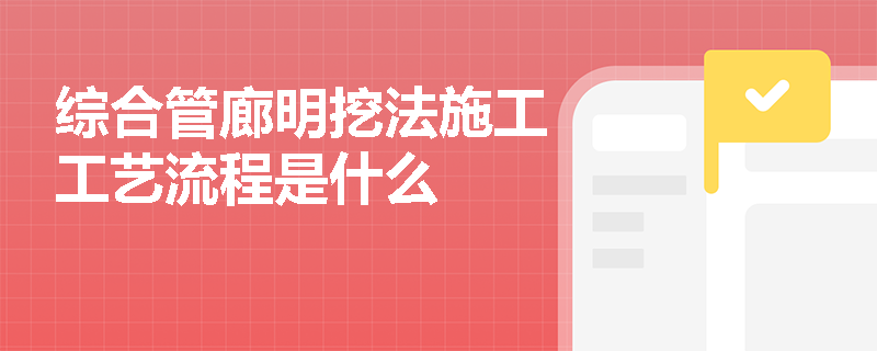 综合管廊明挖法施工工艺流程是什么