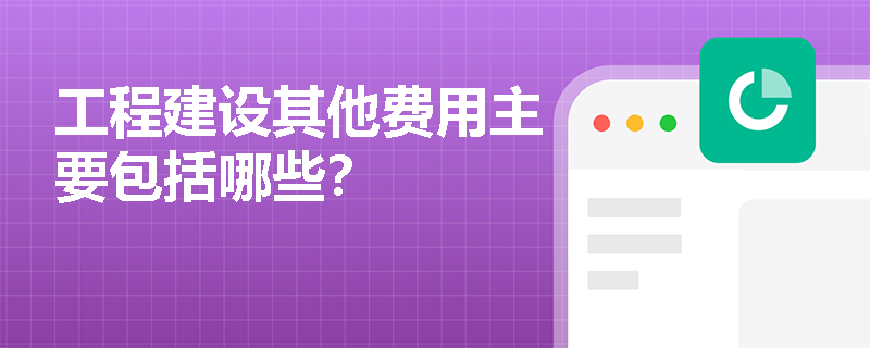 工程建设其他费用主要包括哪些？