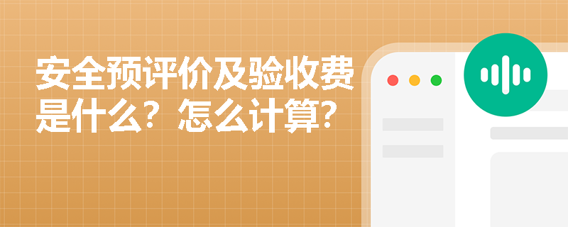 安全预评价及验收费是什么？怎么计算？